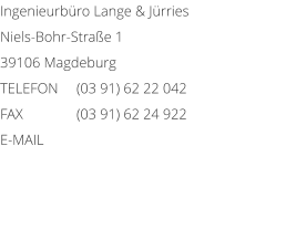 Ingenieurbro Lange & Jrries Niels-Bohr-Strae 1 39106 Magdeburg TELEFON	(03 91) 62 22 042 FAX	(03 91) 62 24 922 E-MAIL