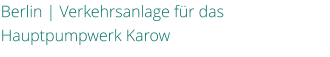 Berlin | Verkehrsanlage fr das Hauptpumpwerk Karow
