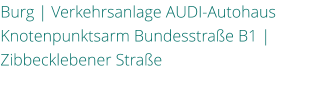 Burg | Verkehrsanlage AUDI-Autohaus Knotenpunktsarm Bundesstrae B1 | Zibbecklebener Strae